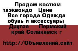 Продам костюм тхэквондо › Цена ­ 1 500 - Все города Одежда, обувь и аксессуары » Другое   . Пермский край,Соликамск г.